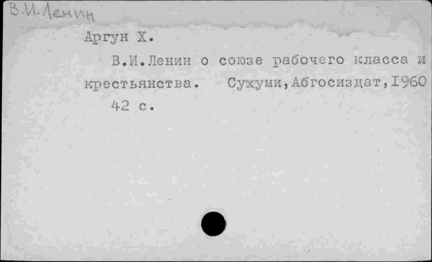 ﻿о АЛ. Де_н\лц
Аргун X.
В.И.Ленин о союзе рабочего класса и крестьянства. Сухуми,Абгосиздат,1960 42 с.